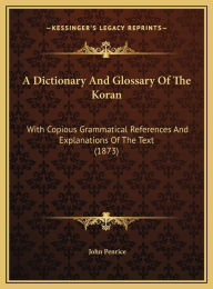 Title: A Dictionary And Glossary Of The Koran: With Copious Grammatical References And Explanations Of The Text (1873), Author: John Penrice