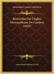 Recherches Sur L'Eglise Metropolitaine de Cambrai (1825)