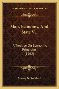 Title: Man, Economy, And State V1: A Treatise On Economic Principles (1962), Author: Murray N. Rothbard