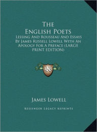 The English Poets: Lessing and Rousseau and Essays by James Russell Lowell with an Apology for a Preface (Large Print Edition)