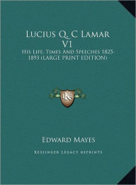 Lucius Q. C Lamar V1: His Life, Times and Speeches 1825-1893 (Large Print Edition)