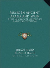 Music in Ancient Arabia and Spain: Being La Musica de Las Cantigas (Large Print Edition)