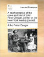 A Brief Narrative of the Case and Trial of John Peter Zenger, Printer of the New-York Weekly Journal.