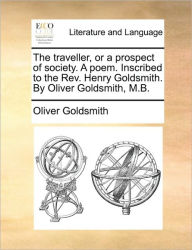 Title: The Traveller, or a Prospect of Society. a Poem. Inscribed to the Rev. Henry Goldsmith. by Oliver Goldsmith, M.B., Author: Oliver Goldsmith