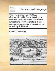 Title: The Poetical Works of Oliver Goldsmith, M.B. Complete in One Volume. with the Life of the Author. Embellished with Vignettes & Tail-Pieces, Designed, and Engraved on Wood, by T. Bewick., Author: Oliver Goldsmith