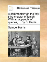 Title: A Commentary on the Fifty-Third Chapter of Isaiah. with an Appendix of Queries, ... by S. Harris ..., Author: Samuel Harris