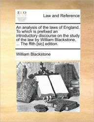 Title: An Analysis of the Laws of England. to Which Is Prefixed an Introductory Discourse on the Study of the Law by William Blackstone, ... the Ffith [Sic] Edition., Author: William Blackstone 1723-1780