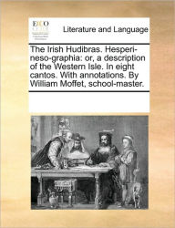 Title: The Irish Hudibras. Hesperi-Neso-Graphia: Or, a Description of the Western Isle. in Eight Cantos. with Annotations. by William Moffet, School-Master., Author: Multiple Contributors