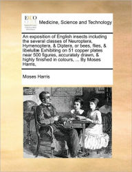 Title: An Exposition of English Insects Including the Several Classes of Neuroptera, Hymenoptera, & Diptera, or Bees, Flies, & Libelullae Exhibiting on 51 Copper Plates Near 500 Figures, Accurately Drawn, & Highly Finished in Colours, ... by Moses Harris,, Author: Moses Harris