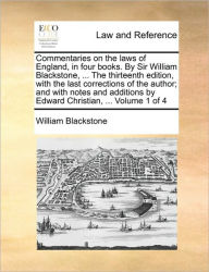 Title: Commentaries on the laws of England, in four books. By Sir William Blackstone, ... The thirteenth edition, with the last corrections of the author; and with notes and additions by Edward Christian, ... Volume 1 of 4, Author: William Blackstone