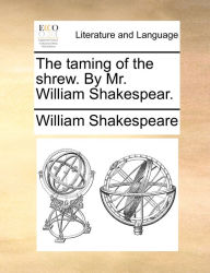 Title: The taming of the shrew. By Mr. William Shakespear., Author: William Shakespeare