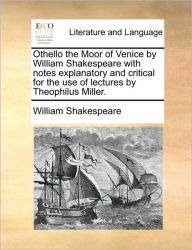 Title: Othello the Moor of Venice by William Shakespeare with Notes Explanatory and Critical for the Use of Lectures by Theophilus Miller., Author: William Shakespeare