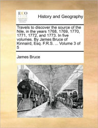 Title: Travels to discover the source of the Nile, in the years 1768, 1769, 1770, 1771, 1772, and 1773. In five volumes. By James Bruce of Kinnaird, Esq. F.R.S. ... Volume 3 of 5, Author: James Bruce