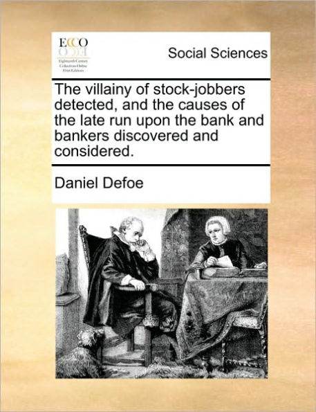 The Villainy of Stock-Jobbers Detected, and the Causes of the Late Run Upon the Bank and Bankers Discovered and Considered.