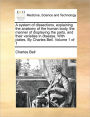 A system of dissections, explaining the anatomy of the human body, the manner of displaying the parts, and their varieties in disease. With plates. By Charles Bell. Volume 1 of 1