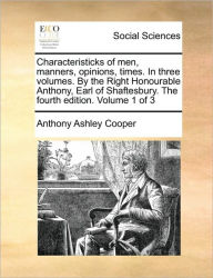 Title: Characteristicks of Men, Manners, Opinions, Times. in Three Volumes. by the Right Honourable Anthony, Earl of Shaftesbury. the Fourth Edition. Volume 1 of 3, Author: Anthony Ashley Cooper