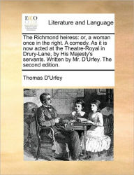 Title: The Richmond Heiress: Or, a Woman Once in the Right. a Comedy. as It Is Now Acted at the Theatre-Royal in Drury-Lane, by His Majesty's Servants. Written by Mr. D'Urfey. the Second Edition., Author: Thomas D'Urfey