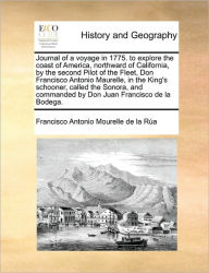 Title: Journal of a Voyage in 1775. to Explore the Coast of America, Northward of California, by the Second Pilot of the Fleet, Don Francisco Antonio Maurelle, in the King's Schooner, Called the Sonora, and Commanded by Don Juan Francisco de La Bodega., Author: Francisco Antonio Mourelle De La Ra