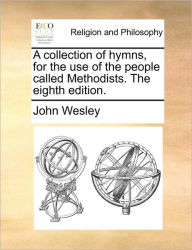 Title: A collection of hymns, for the use of the people called Methodists. The eighth edition., Author: John Wesley
