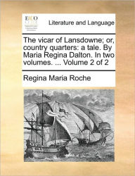 Title: The Vicar of Lansdowne; Or, Country Quarters: A Tale. by Maria Regina Dalton. in Two Volumes. ... Volume 2 of 2, Author: Regina Maria Roche
