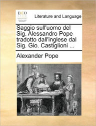 Title: Saggio sull'uomo del Sig. Alessandro Pope tradotto dall'inglese dal Sig. Gio. Castiglioni ..., Author: Alexander Pope