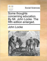 Title: Some Thoughts Concerning Education. by Mr. John Locke. the Fifth Edition Enlarged., Author: John Locke
