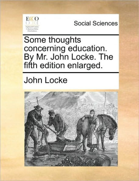 Some Thoughts Concerning Education. by Mr. John Locke. the Fifth Edition Enlarged.