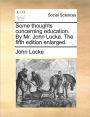 Some Thoughts Concerning Education. by Mr. John Locke. the Fifth Edition Enlarged.