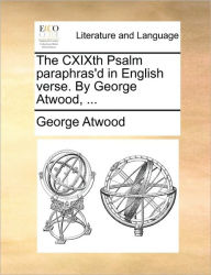 Title: The Cxixth Psalm Paraphras'd in English Verse. by George Atwood, ..., Author: George Atwood