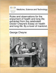 Title: Rules and Observations for the Enjoyment of Health and Long Life; Extracted from the Celebrated Doctor Cheyne's Essay on Health and Long Life. by a Lover of Mankind., Author: George Cheyne