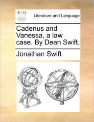 Cadenus and Vanessa, a Law Case. by Dean Swift.