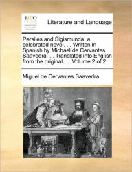 Title: Persiles and Sigismunda: A Celebrated Novel. ... Written in Spanish by Michael de Cervantes Saavedra, ... Translated Into English from the Original. ... Volume 2 of 2, Author: Miguel De Cervantes Saavedra
