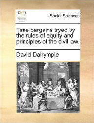 Title: Time Bargains Tryed by the Rules of Equity and Principles of the Civil Law., Author: David Dalrymple