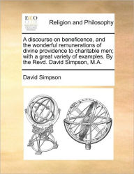 Title: A Discourse on Beneficence, and the Wonderful Remunerations of Divine Providence to Charitable Men; With a Great Variety of Examples. by the Revd. David Simpson, M.A., Author: David Simpson