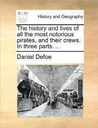 Title: The History and Lives of All the Most Notorious Pirates, and Their Crews. in Three Parts. ..., Author: Daniel Defoe
