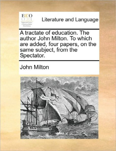 A tractate of education. The author John Milton. To which are added, four papers, on the same subject, from the Spectator.
