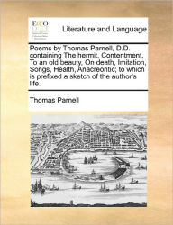 Title: Poems by Thomas Parnell, D.D. Containing the Hermit, Contentment, to an Old Beauty, on Death, Imitation, Songs, Health, Anacreontic; To Which Is Prefixed a Sketch of the Author's Life., Author: Thomas Parnell