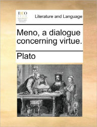 Meno, a Dialogue Concerning Virtue.