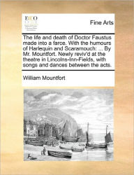 Title: The Life and Death of Doctor Faustus Made Into a Farce. with the Humours of Harlequin and Scaramouch: ... by Mr. Mountfort. Newly Reviv'd at the Theatre in Lincolns-Inn-Fields, with Songs and Dances Between the Acts., Author: William Mountfort
