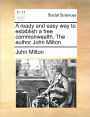 A Ready and Easy Way to Establish a Free Commonwealth. the Author John Milton.