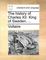 Title: The History of Charles XII. King of Sweden. ..., Author: Voltaire
