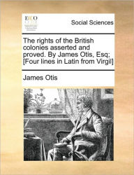 Title: The Rights of the British Colonies Asserted and Proved. by James Otis, Esq; [Four Lines in Latin from Virgil], Author: James Otis