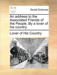 Title: An Address to the Associated Friends of the People. by a Lover of His Country., Author: Lover of His Country