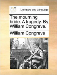 Title: The Mourning Bride. a Tragedy. by William Congreve., Author: William Congreve