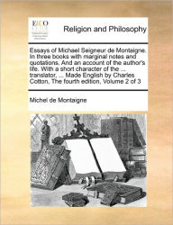 Title: Essays of Michael Seigneur de Montaigne. In three books with marginal notes and quotations. And an account of the author's life. With a short character of the ... translator, ... Made English by Charles Cotton, The fourth edition, Volume 2 of 3, Author: Michel Montaigne