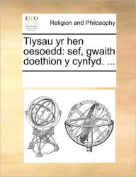 Title: Tlysau Yr Hen Oesoedd: Sef, Gwaith Doethion Y Cynfyd. ..., Author: Multiple Contributors