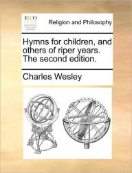 Title: Hymns for Children, and Others of Riper Years. the Second Edition., Author: Charles Wesley