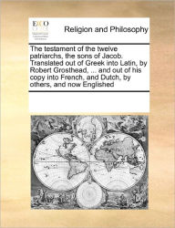 Title: Testament of the Twelve Patriarchs Sons of Jacob. Translated Out of Greek Into Latin, by Robert Grosthead, ... and Out of His Copy Into French, Author: Multiple Contributors