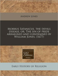 Morbus Satanicus, the devils disease, or, the sin of pride arraigned and condemned by William Jones. (1677)