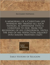 A memoriall of a Christian life wherein are treated all such thinges, as appertaine vnto a Christian to doe, from the beginning of his conuersion, vntill the end of his perfection: deuided into seauen Treatises (1625)